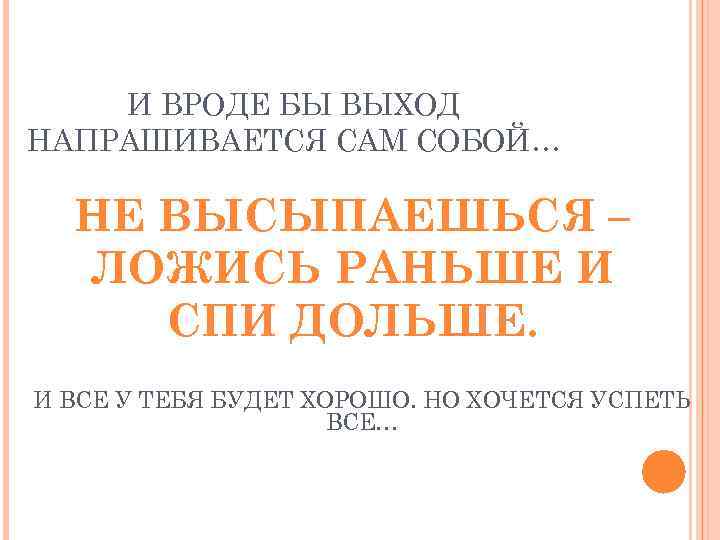 И ВРОДЕ БЫ ВЫХОД НАПРАШИВАЕТСЯ САМ СОБОЙ… НЕ ВЫСЫПАЕШЬСЯ – ЛОЖИСЬ РАНЬШЕ И СПИ