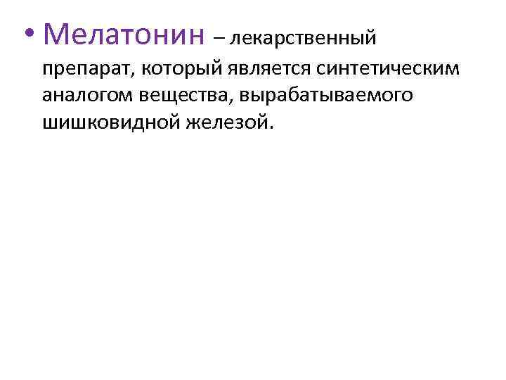  • Мелатонин – лекарственный препарат, который является синтетическим аналогом вещества, вырабатываемого шишковидной железой.