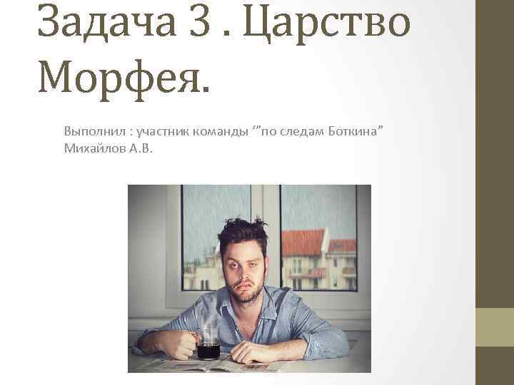 Задача 3. Царство Морфея. Выполнил : участник команды ‘”по следам Боткина” Михайлов А. В.