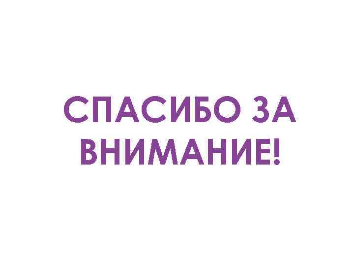 СПАСИБО ЗА ВНИМАНИЕ! 