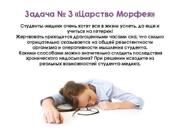 Задача № 3 «Царство Морфея» Студенты-медики очень хотят все в жизни успеть, да еще