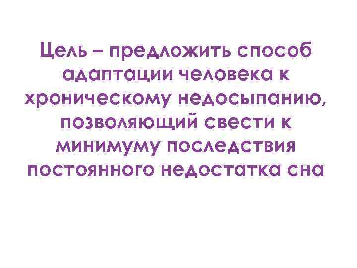 Цель – предложить способ адаптации человека к хроническому недосыпанию, позволяющий свести к минимуму последствия