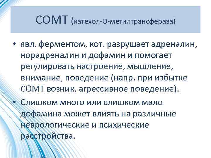 СОМТ (катехол-О-метилтрансфераза) • явл. ферментом, кот. разрушает адреналин, норадреналин и дофамин и помогает регулировать