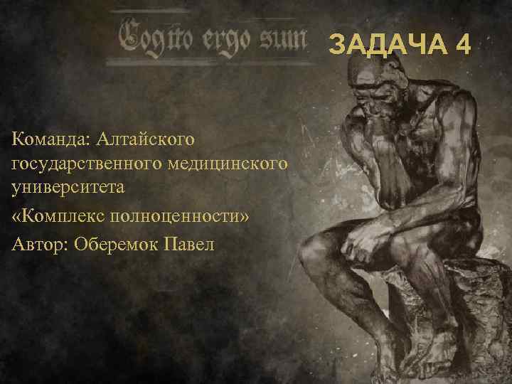 ЗАДАЧА 4 Команда: Алтайского государственного медицинского университета «Комплекс полноценности» Автор: Оберемок Павел 