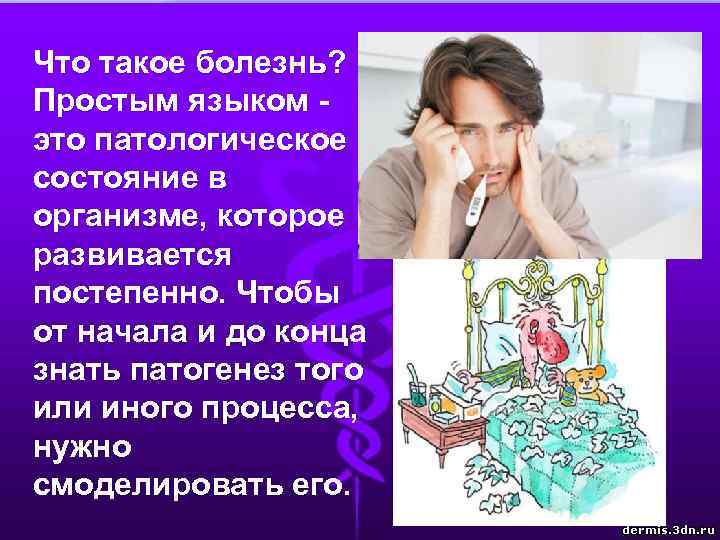 Что такое болезнь? Простым языком это патологическое состояние в организме, которое развивается постепенно. Чтобы