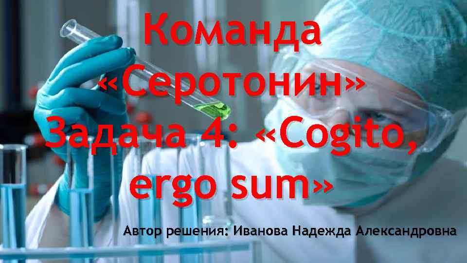 Команда «Серотонин» Задача 4: «Cogito, ergo sum» Автор решения: Иванова Надежда Александровна 