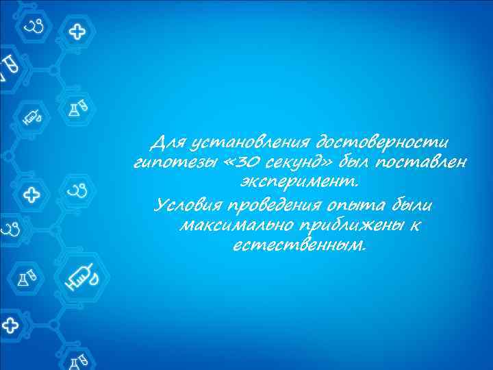 Для установления достоверности гипотезы « 30 секунд» был поставлен эксперимент. Условия проведения опыта были