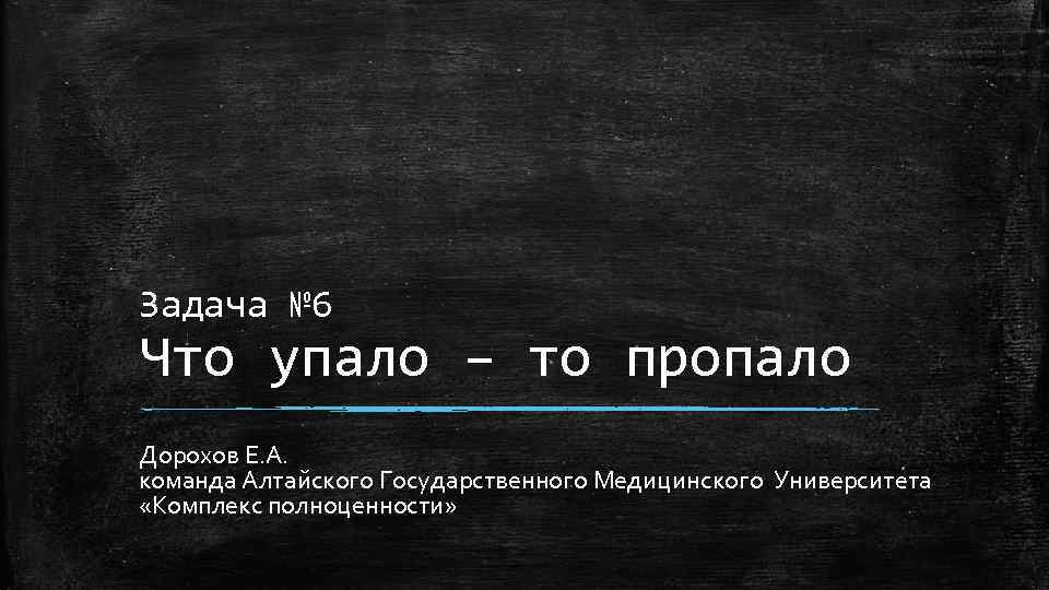 Задача № 6 Что упало – то пропало Дорохов Е. А. команда Алтайского Государственного