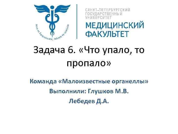 Задача 6. «Что упало, то пропало» Команда «Малоизвестные органеллы» Выполнили: Глушков М. В. Лебедев