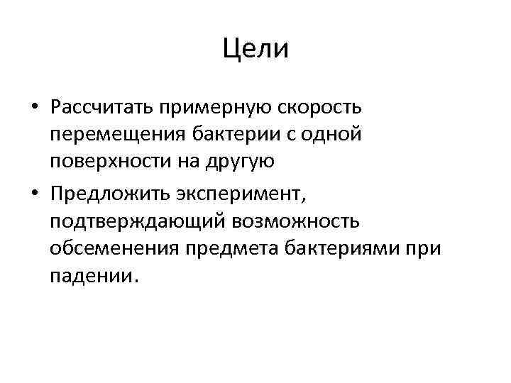 Цели • Рассчитать примерную скорость перемещения бактерии с одной поверхности на другую • Предложить