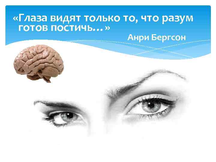  «Глаза видят только то, что разум готов постичь…» Анри Бергсон 