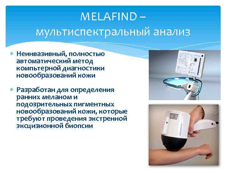 MELAFIND – мультиспектральный анализ Неинвазивный, полностью автоматический метод компьтерной диагностики новообразований кожи Разработан для