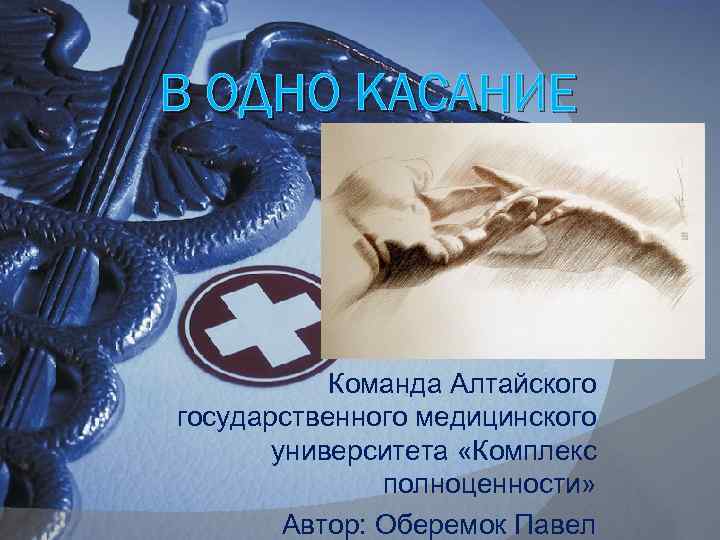 В ОДНО КАСАНИЕ Команда Алтайского государственного медицинского университета «Комплекс полноценности» Автор: Оберемок Павел 