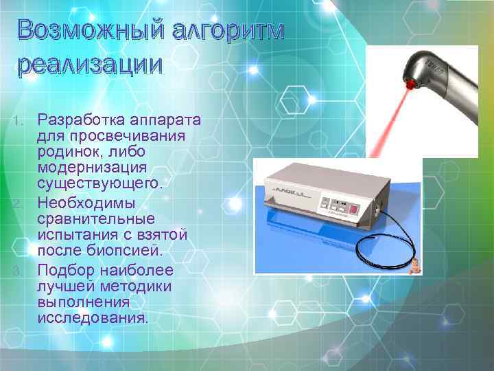 Возможный алгоритм реализации Разработка аппарата для просвечивания родинок, либо модернизация существующего. 2. Необходимы сравнительные