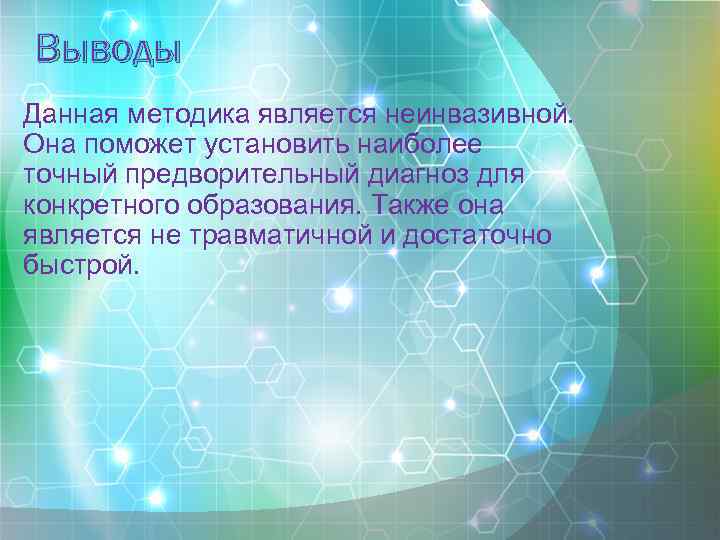 Выводы Данная методика является неинвазивной. Она поможет установить наиболее точный предворительный диагноз для конкретного