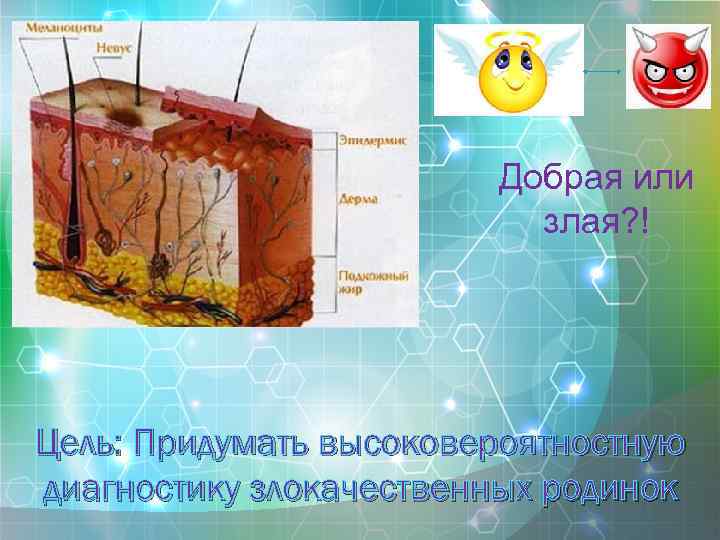 Добрая или злая? ! Цель: Придумать высоковероятностную диагностику злокачественных родинок 