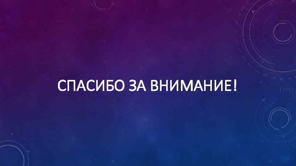 СПАСИБО ЗА ВНИМАНИЕ! 