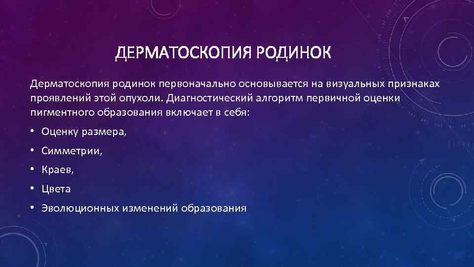 ДЕРМАТОСКОПИЯ РОДИНОК Дерматоскопия родинок первоначально основывается на визуальных признаках проявлений этой опухоли. Диагностический алгоритм