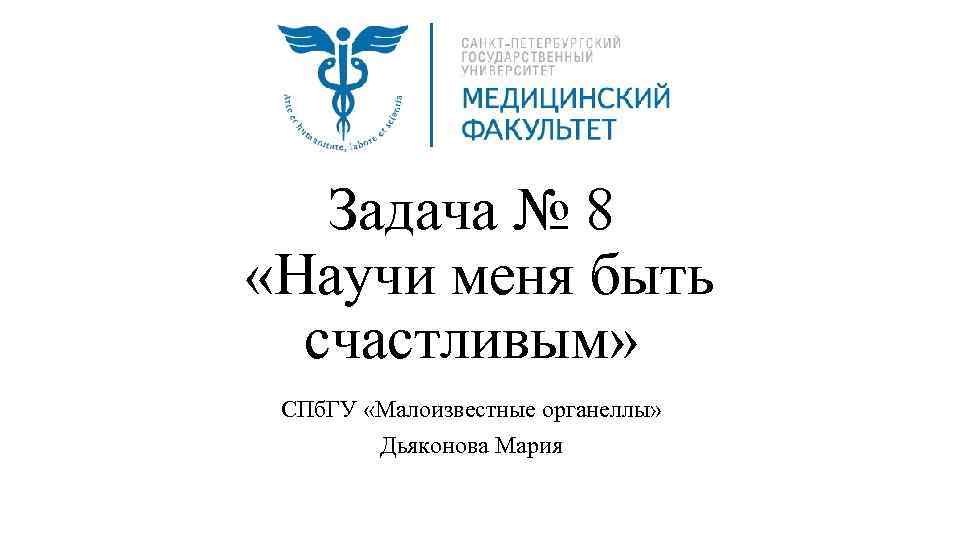 Задача № 8 «Научи меня быть счастливым» СПб. ГУ «Малоизвестные органеллы» Дьяконова Мария 