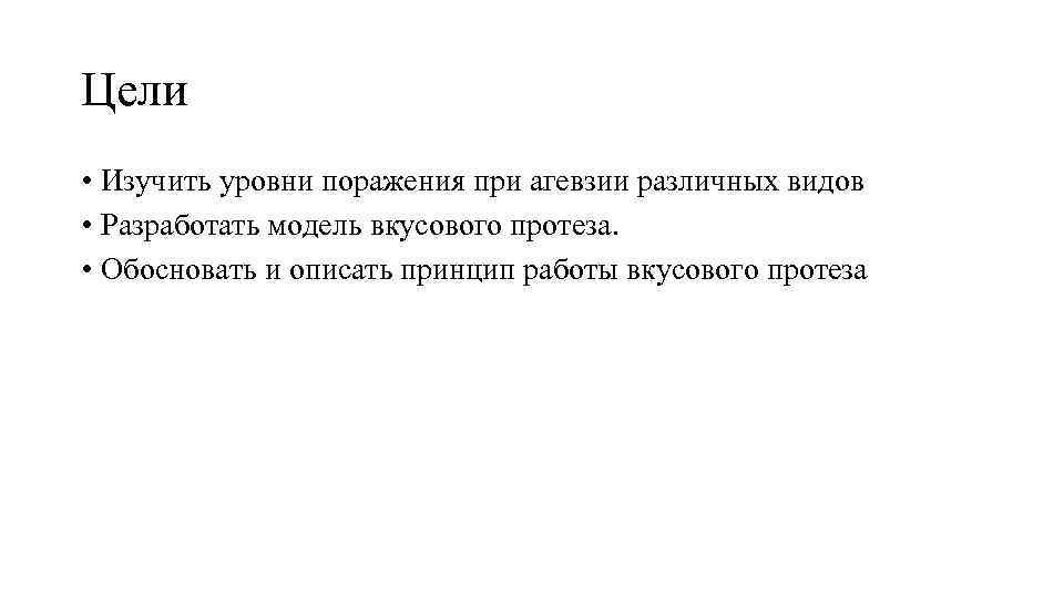 Цели • Изучить уровни поражения при агевзии различных видов • Разработать модель вкусового протеза.