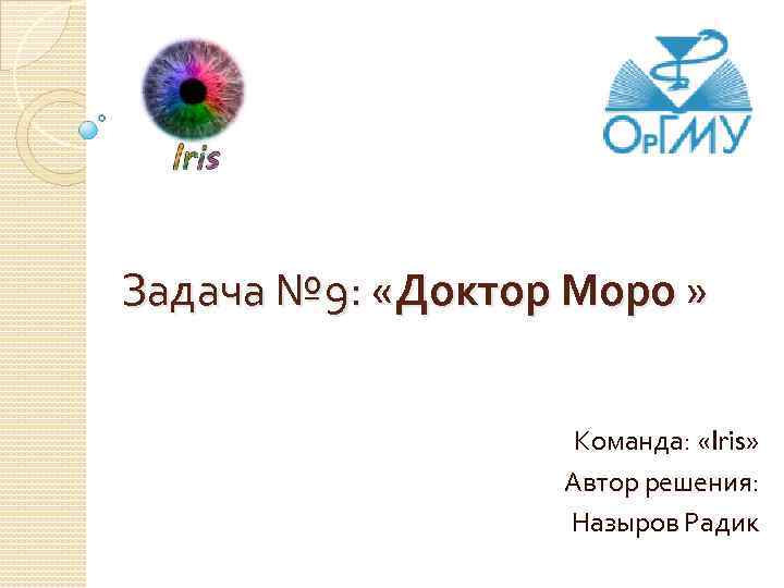 Задача № 9: «Доктор Моро » Команда: «Iris» Автор решения: Назыров Радик 