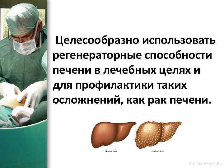  Целесообразно использовать регенераторные способности печени в лечебных целях и для профилактики таких осложнений,
