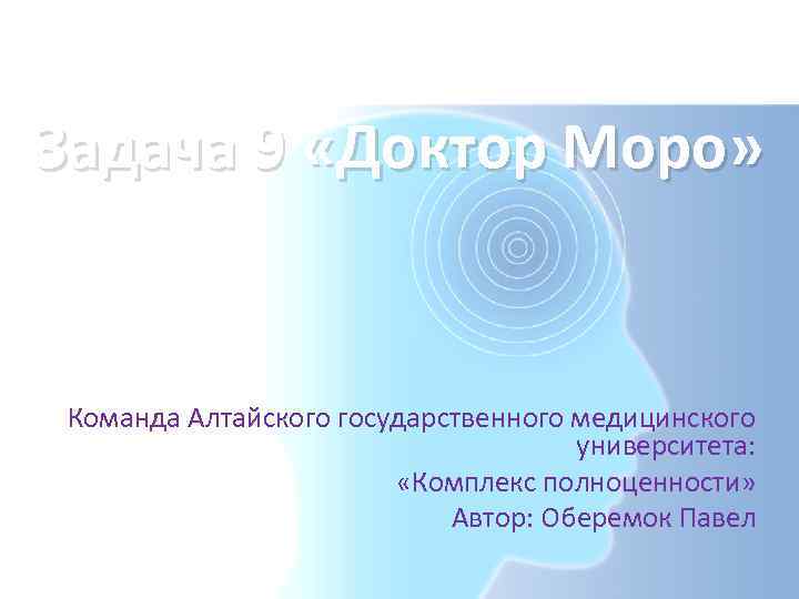 Задача 9 «Доктор Моро» Команда Алтайского государственного медицинского университета: «Комплекс полноценности» Автор: Оберемок Павел