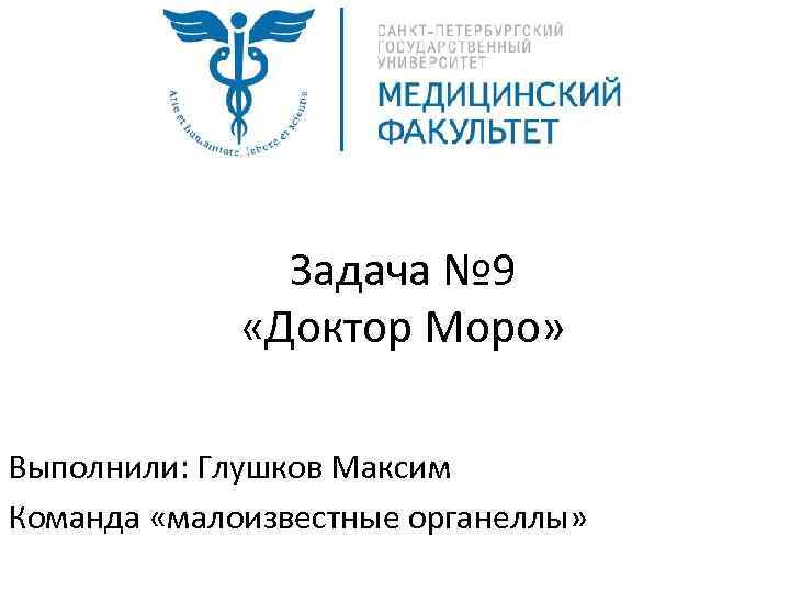 Задача № 9 «Доктор Моро» Выполнили: Глушков Максим Команда «малоизвестные органеллы» 