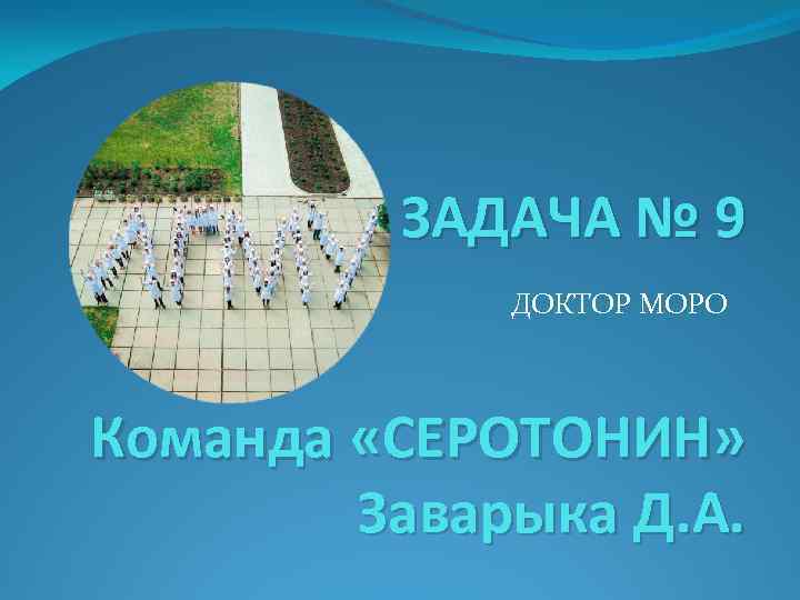 ЗАДАЧА № 9 ДОКТОР МОРО Команда «СЕРОТОНИН» Заварыка Д. А. 