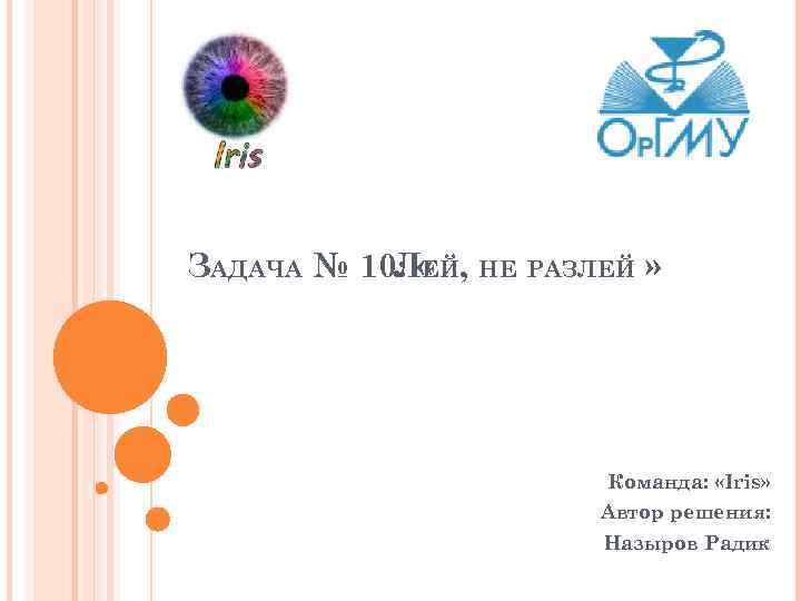 ЗАДАЧА № 10: « , НЕ РАЗЛЕЙ » ЛЕЙ Команда: «Iris» Автор решения: Назыров