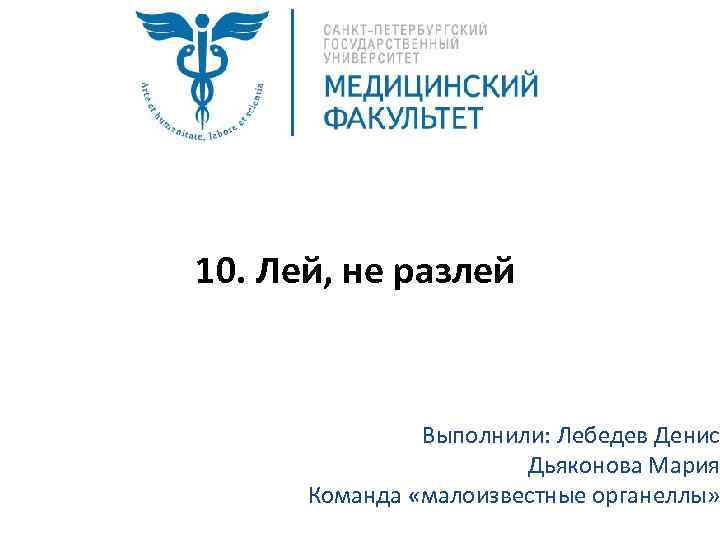 10. Лей, не разлей Выполнили: Лебедев Денис Дьяконова Мария Команда «малоизвестные органеллы» 