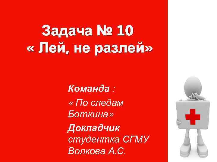 Задача № 10 « Лей, не разлей» Команда : « По следам Боткина» Докладчик