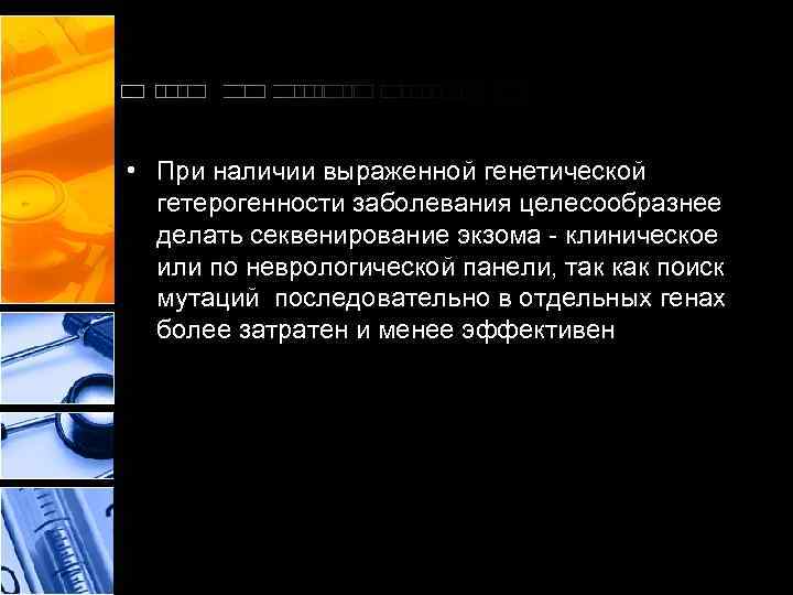  • При наличии выраженной генетической гетерогенности заболевания целесообразнее делать секвенирование экзома - клиническое
