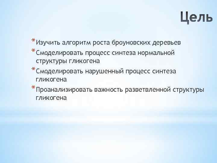 *Изучить алгоритм роста броуновских деревьев *Смоделировать процесс синтеза нормальной структуры гликогена *Смоделировать нарушенный процесс