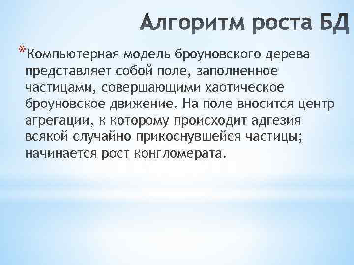 *Компьютерная модель броуновского дерева представляет собой поле, заполненное частицами, совершающими хаотическое броуновское движение. На