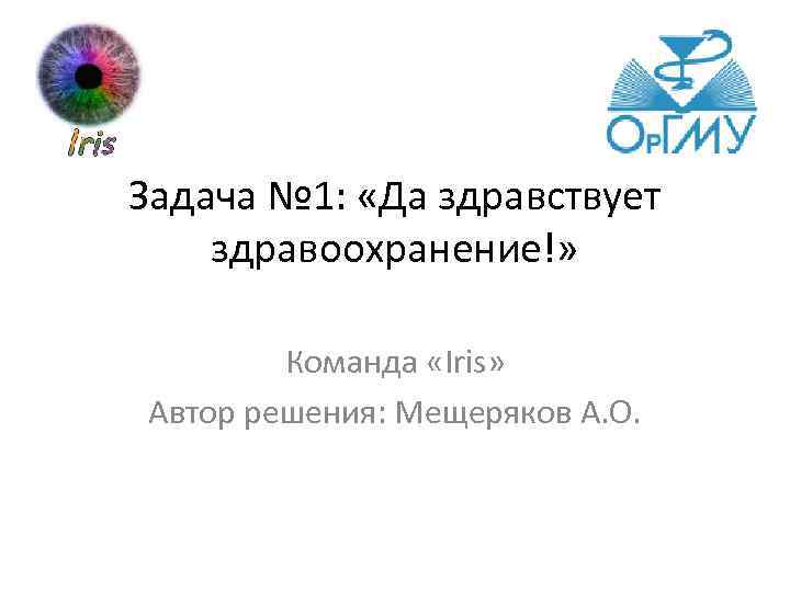 Задача № 1: «Да здравствует здравоохранение!» Команда «Iris» Автор решения: Мещеряков А. О. 