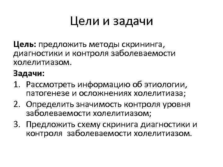 Цели и задачи Цель: предложить методы скрининга, диагностики и контроля заболеваемости холелитиазом. Задачи: 1.