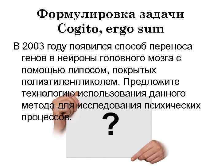 Формулировка задачи Cogito, ergo sum В 2003 году появился способ переноса генов в нейроны