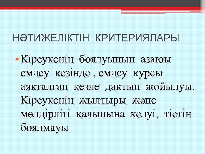 НӘТИЖЕЛІКТІН КРИТЕРИЯЛАРЫ • Кіреукенің боялуынын азаюы емдеу кезінде , емдеу курсы аяқталған кезде дақтын
