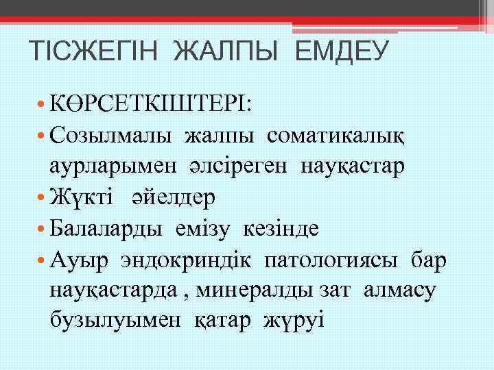 ТІСЖЕГІН ЖАЛПЫ ЕМДЕУ • КӨРСЕТКІШТЕРІ: • Созылмалы жалпы соматикалық аурларымен әлсіреген науқастар • Жүкті
