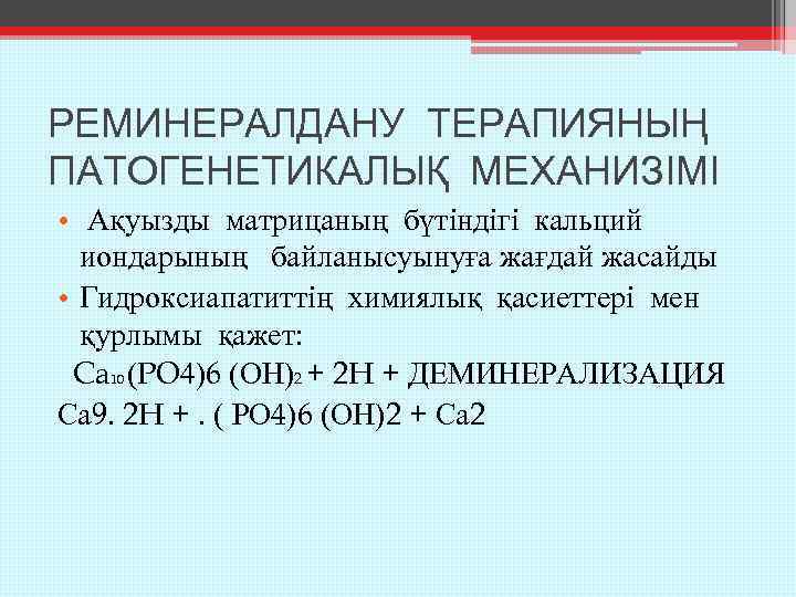 РЕМИНЕРАЛДАНУ ТЕРАПИЯНЫҢ ПАТОГЕНЕТИКАЛЫҚ МЕХАНИЗІМІ • Ақуызды матрицаның бүтіндігі кальций иондарының байланысуынуға жағдай жасайды •