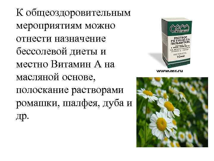 К общеоздоровительным мероприятиям можно отнести назначение бессолевой диеты и местно Витамин А на масляной