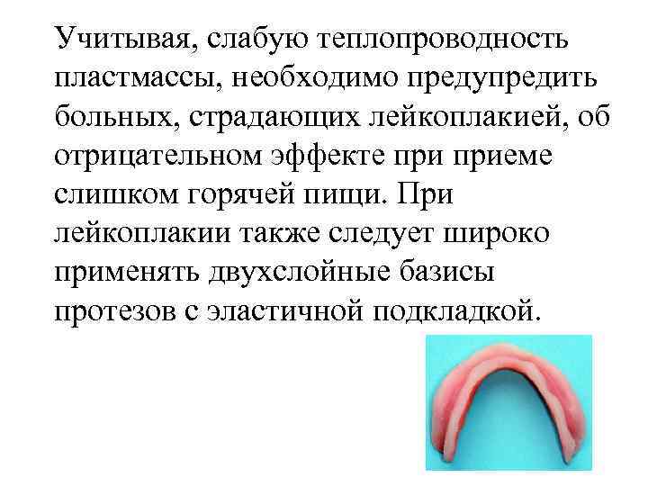 Учитывая, слабую теплопроводность пластмассы, необходимо предупредить больных, страдающих лейкоплакией, об отрицательном эффекте приеме слишком