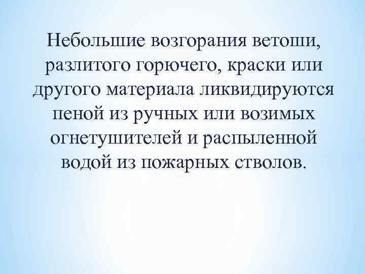 Небольшие возгорания ветоши, разлитого горючего, краски или другого материала ликвидируются пеной из ручных или