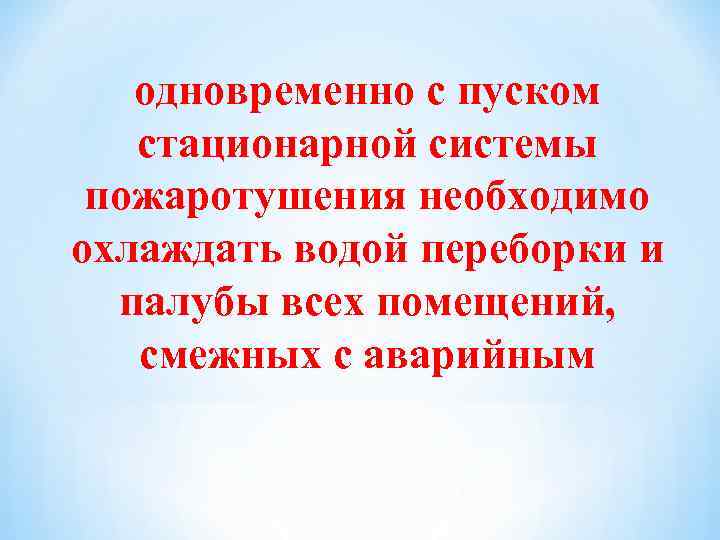 одновременно с пуском стационарной системы пожаротушения необходимо охлаждать водой переборки и палубы всех помещений,