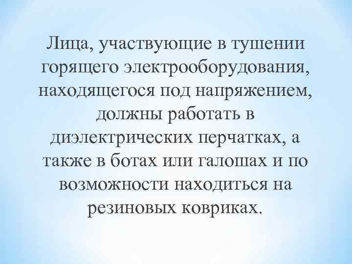 Лица, участвующие в тушении горящего электрооборудования, находящегося под напряжением, должны работать в диэлектрических перчатках,