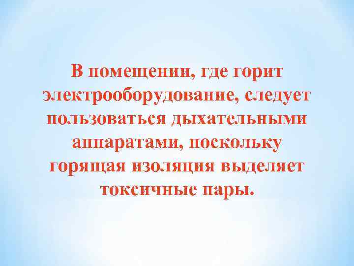 В помещении, где горит электрооборудование, следует пользоваться дыхательными аппаратами, поскольку горящая изоляция выделяет токсичные