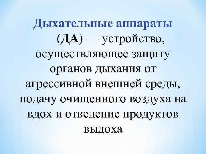Дыхательные аппараты (ДА) — устройство, осуществляющее защиту органов дыхания от агрессивной внешней среды, подачу