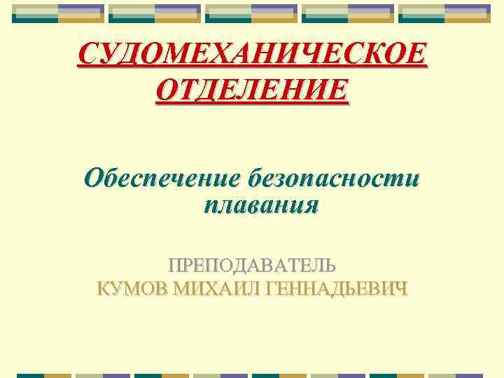 СУДОМЕХАНИЧЕСКОЕ ОТДЕЛЕНИЕ Обеспечение безопасности плавания ПРЕПОДАВАТЕЛЬ КУМОВ МИХАИЛ ГЕННАДЬЕВИЧ 