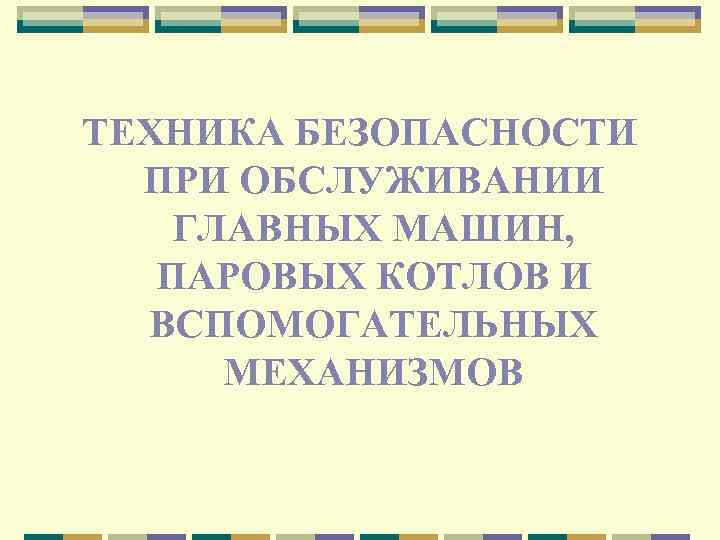 ТЕХНИКА БЕЗОПАСНОСТИ ПРИ ОБСЛУЖИВАНИИ ГЛАВНЫХ МАШИН, ПАРОВЫХ КОТЛОВ И ВСПОМОГАТЕЛЬНЫХ МЕХАНИЗМОВ 